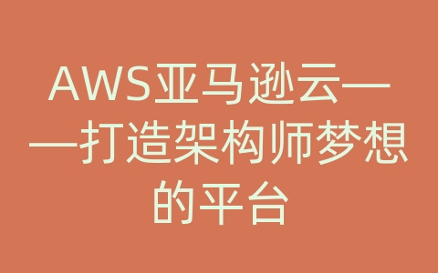 AWS亚马逊云——打造架构师梦想的平台