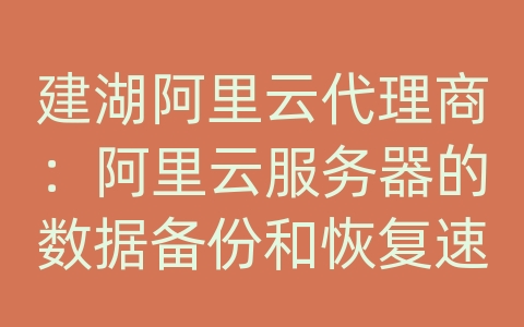 建湖阿里云代理商：阿里云服务器的数据备份和恢复速度？