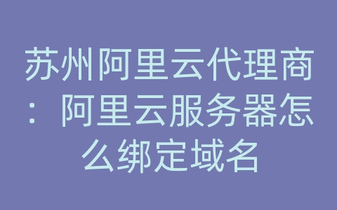 苏州阿里云代理商：阿里云服务器怎么绑定域名