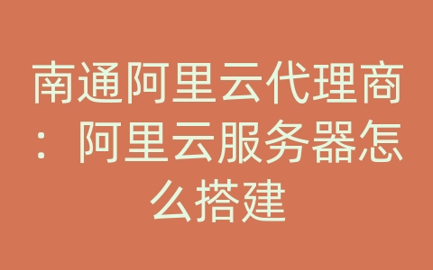 南通阿里云代理商：阿里云服务器怎么搭建