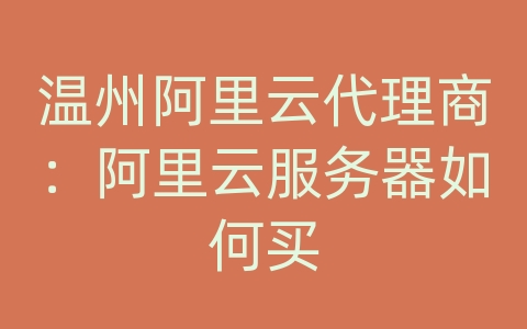 温州阿里云代理商：阿里云服务器如何买