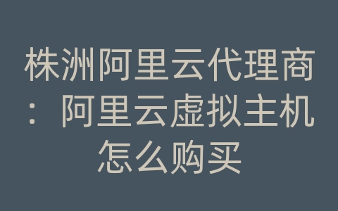 株洲阿里云代理商：阿里云虚拟主机怎么购买