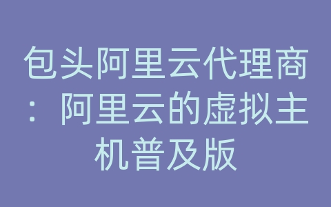 包头阿里云代理商：阿里云的虚拟主机普及版