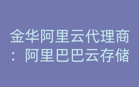 金华阿里云代理商：阿里巴巴云存储