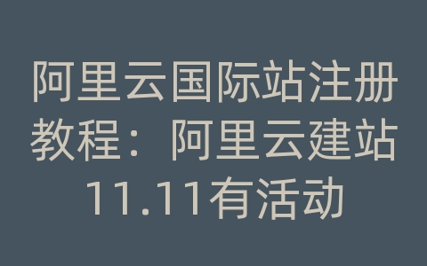 阿里云国际站注册教程：阿里云建站11.11有活动么