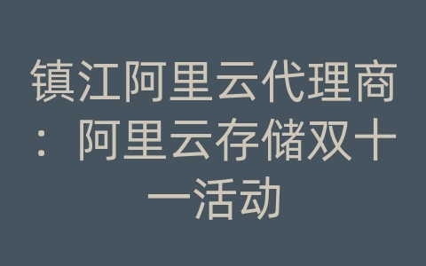 镇江阿里云代理商：阿里云存储双十一活动