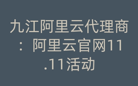 九江阿里云代理商：阿里云官网11.11活动