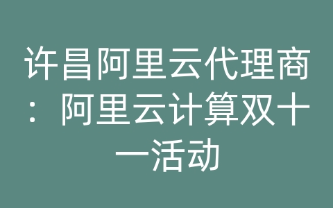 许昌阿里云代理商：阿里云计算双十一活动