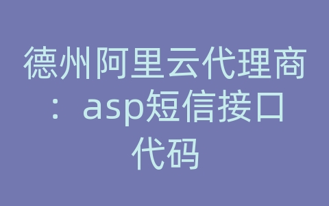 德州阿里云代理商：asp短信接口代码