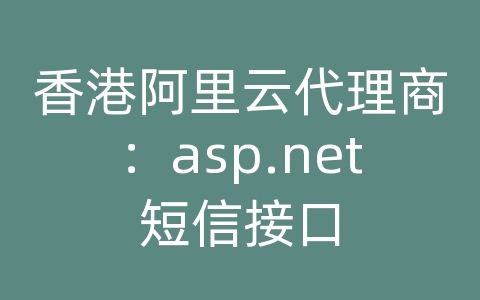 香港阿里云代理商：asp.net短信接口