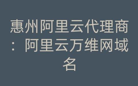 惠州阿里云代理商：阿里云万维网域名