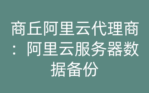 商丘阿里云代理商：阿里云服务器数据备份