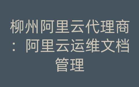 柳州阿里云代理商：阿里云运维文档管理