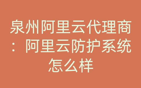 泉州阿里云代理商：阿里云防护系统怎么样