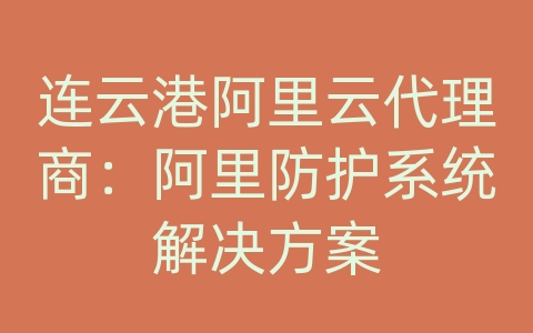 连云港阿里云代理商：阿里防护系统解决方案