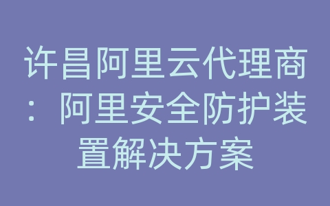 许昌阿里云代理商：阿里安全防护装置解决方案