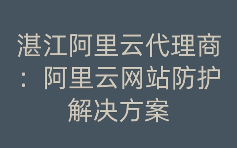 湛江阿里云代理商：阿里云网站防护解决方案