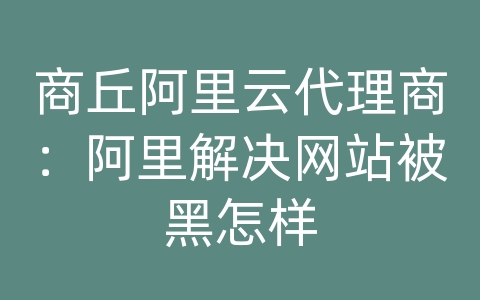 商丘阿里云代理商：阿里解决网站被黑怎样