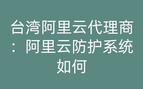 台湾阿里云代理商：阿里云防护系统如何