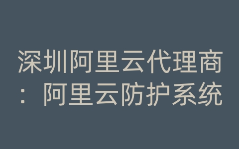 深圳阿里云代理商：阿里云防护系统