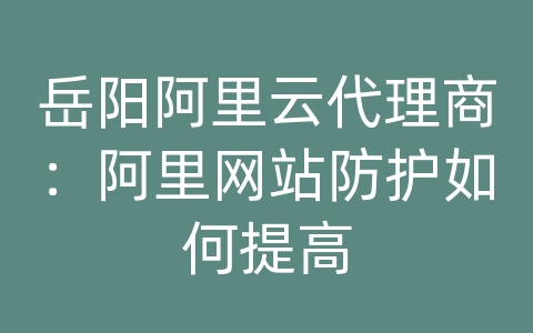 岳阳阿里云代理商：阿里网站防护如何提高