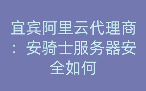 宜宾阿里云代理商：安骑士服务器安全如何