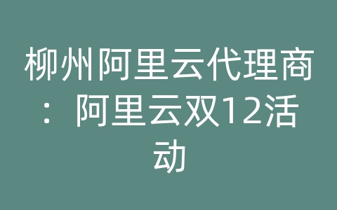 柳州阿里云代理商：阿里云双12活动