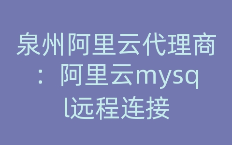 泉州阿里云代理商：阿里云mysql远程连接