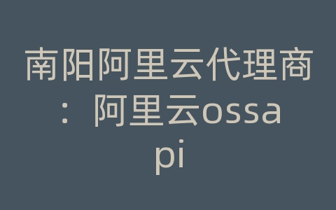 南阳阿里云代理商：阿里云ossapi