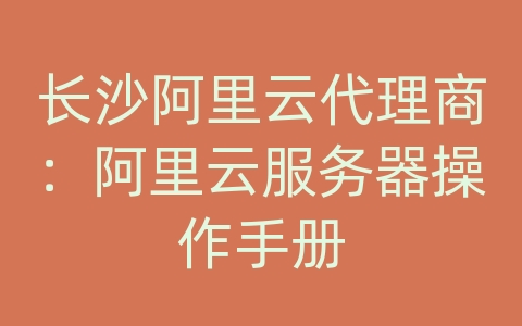 长沙阿里云代理商：阿里云服务器操作手册