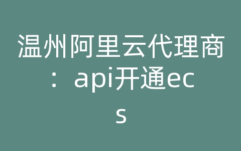 温州阿里云代理商：api开通ecs