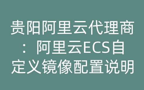 贵阳阿里云代理商：阿里云ECS自定义镜像配置说明