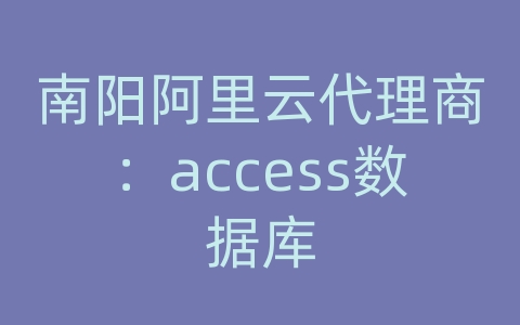 南阳阿里云代理商：access数据库