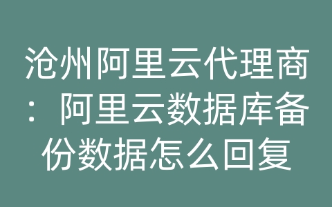 沧州阿里云代理商：阿里云数据库备份数据怎么回复