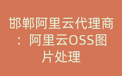 邯郸阿里云代理商：阿里云OSS图片处理