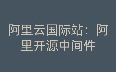 阿里云国际站：阿里开源中间件