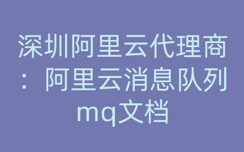 深圳阿里云代理商：阿里云消息队列mq文档