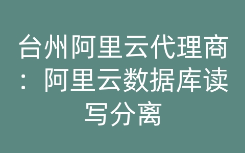 台州阿里云代理商：阿里云数据库读写分离