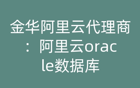 金华阿里云代理商：阿里云oracle数据库