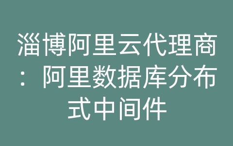 淄博阿里云代理商：阿里数据库分布式中间件