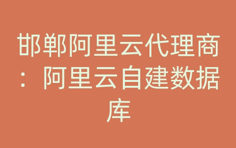 邯郸阿里云代理商：阿里云自建数据库