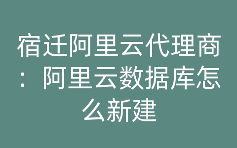 宿迁阿里云代理商：阿里云数据库怎么新建