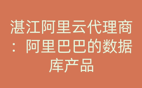 湛江阿里云代理商：阿里巴巴的数据库产品