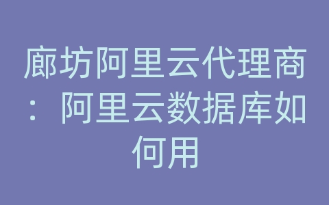 廊坊阿里云代理商：阿里云数据库如何用