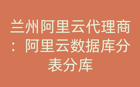 兰州阿里云代理商：阿里云数据库分表分库