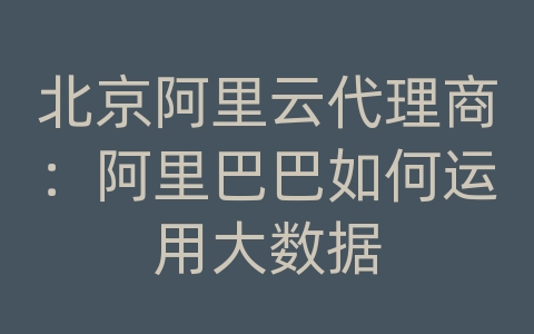 北京阿里云代理商：阿里巴巴如何运用大数据