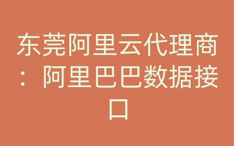 东莞阿里云代理商：阿里巴巴数据接口