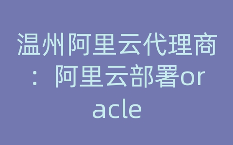 温州阿里云代理商：阿里云部署oracle