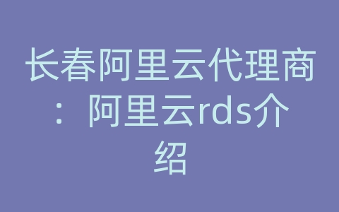 长春阿里云代理商：阿里云rds介绍