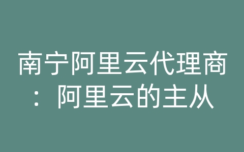 南宁阿里云代理商：阿里云的主从